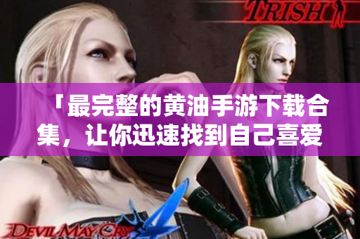 「最完整的黄油手游下载合集，让你迅速找到自己喜爱的软件！」