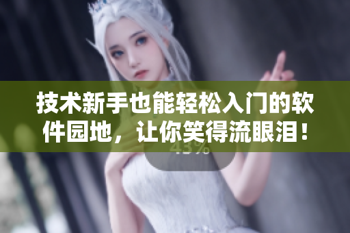 技术新手也能轻松入门的软件园地，让你笑得流眼泪！