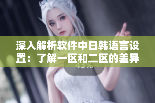 深入解析软件中日韩语言设置：了解一区和二区的差异及应用方法