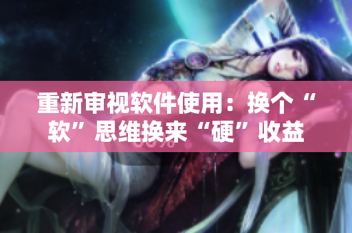 重新审视软件使用：换个“软”思维换来“硬”收益