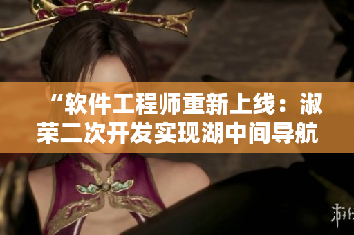 “软件工程师重新上线：淑荣二次开发实现湖中间导航功能”