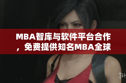 MBA智库与软件平台合作，免费提供知名MBA全球直播课程