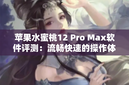 苹果水蜜桃12 Pro Max软件评测：流畅快速的操作体验