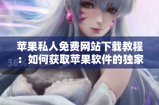 苹果私人免费网站下载教程：如何获取苹果软件的独家资料库？