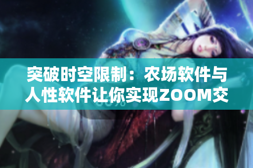 突破时空限制：农场软件与人性软件让你实现ZOOM交互