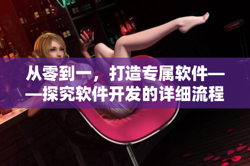 从零到一，打造专属软件——探究软件开发的详细流程和技巧