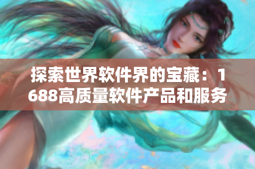 探索世界软件界的宝藏：1688高质量软件产品和服务