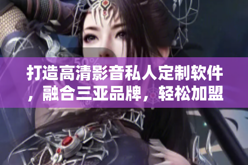 打造高清影音私人定制软件，融合三亚品牌，轻松加盟私人高品质影院！