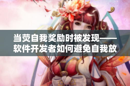 当荧自我奖励时被发现——软件开发者如何避免自我放纵？