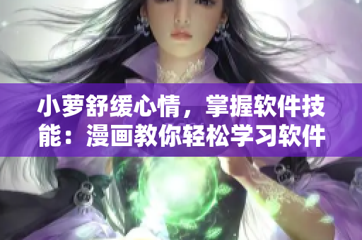 小萝舒缓心情，掌握软件技能：漫画教你轻松学习软件应用