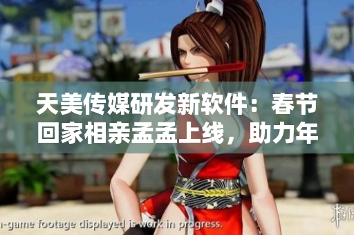 天美传媒研发新软件：春节回家相亲孟孟上线，助力年轻人找到真爱！