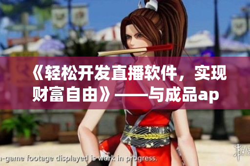 《轻松开发直播软件，实现财富自由》——与成品app直播源码的重要性