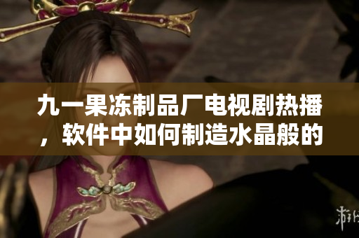 九一果冻制品厂电视剧热播，软件中如何制造水晶般的同款UI界面？