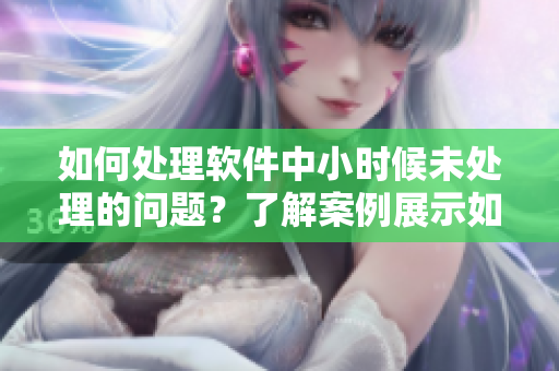 如何处理软件中小时候未处理的问题？了解案例展示如何应对