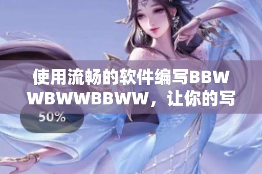 使用流畅的软件编写BBWWBWWBBWW，让你的写作变得更加高效
