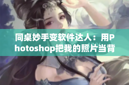 同桌妙手变软件达人：用Photoshop把我的照片当背景用！