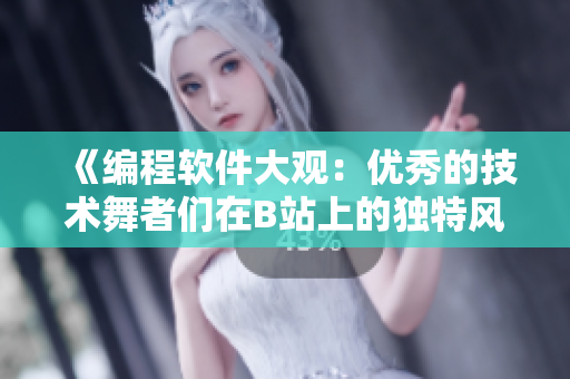 《编程软件大观：优秀的技术舞者们在B站上的独特风采》