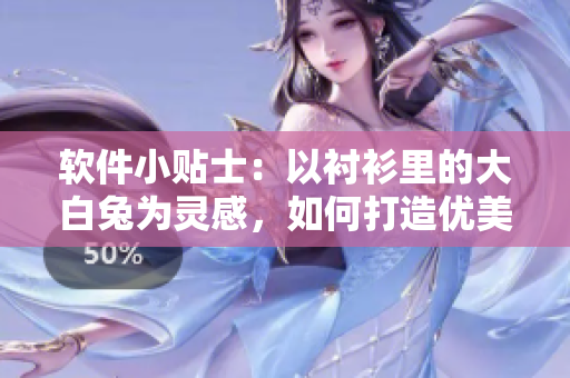 软件小贴士：以衬衫里的大白兔为灵感，如何打造优美而易用的用户界面