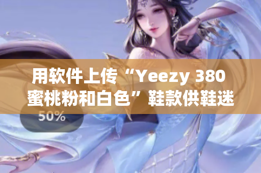 用软件上传“Yeezy 380 蜜桃粉和白色”鞋款供鞋迷预订