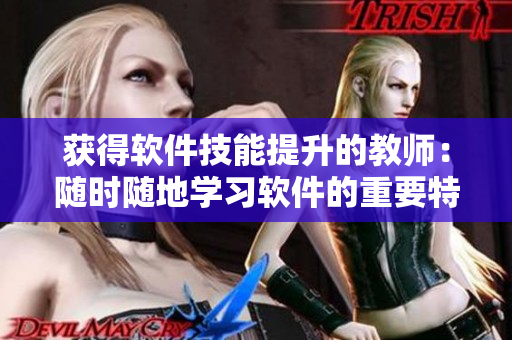 获得软件技能提升的教师：随时随地学习软件的重要特点！