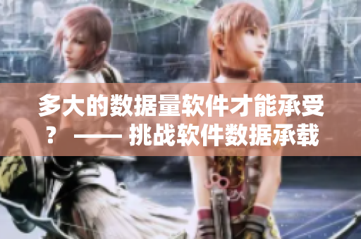 多大的数据量软件才能承受？ —— 挑战软件数据承载极限