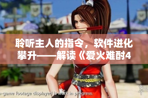 聆听主人的指令，软件进化攀升——解读《爱火难酎43话》