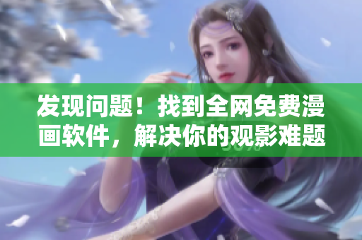 发现问题！找到全网免费漫画软件，解决你的观影难题！