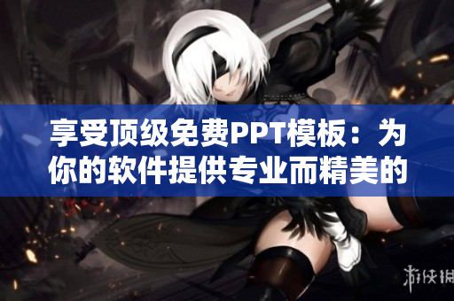 享受顶级免费PPT模板：为你的软件提供专业而精美的演示文稿！