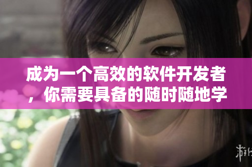 成为一个高效的软件开发者，你需要具备的随时随地学习的特点