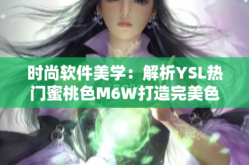 时尚软件美学：解析YSL热门蜜桃色M6W打造完美色彩搭配