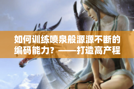 如何训练喷泉般源源不断的编码能力？——打造高产程序员的秘诀
