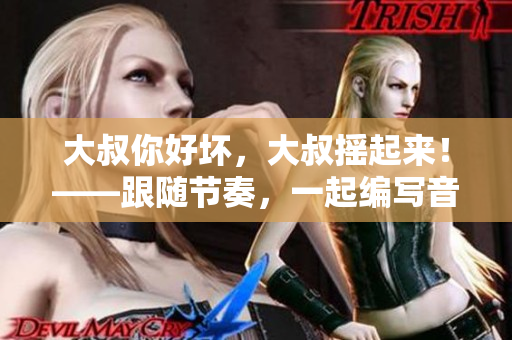 大叔你好坏，大叔摇起来！——跟随节奏，一起编写音乐软件！