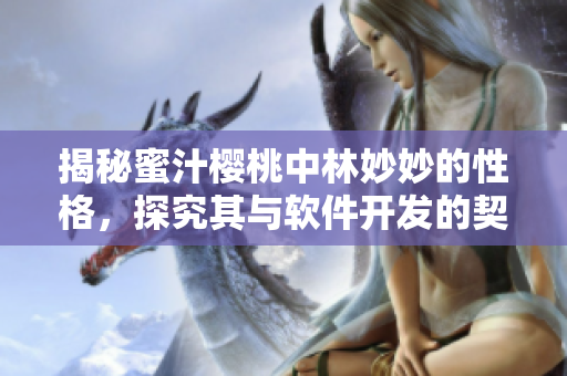 揭秘蜜汁樱桃中林妙妙的性格，探究其与软件开发的契合度