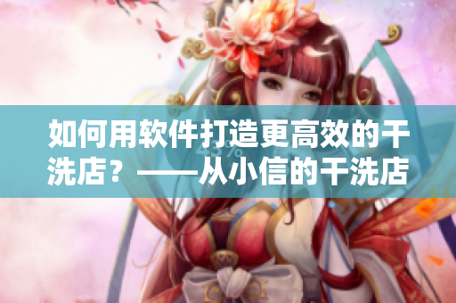 如何用软件打造更高效的干洗店？——从小信的干洗店1~4说起