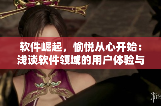 软件崛起，愉悦从心开始：浅谈软件领域的用户体验与用户期盼