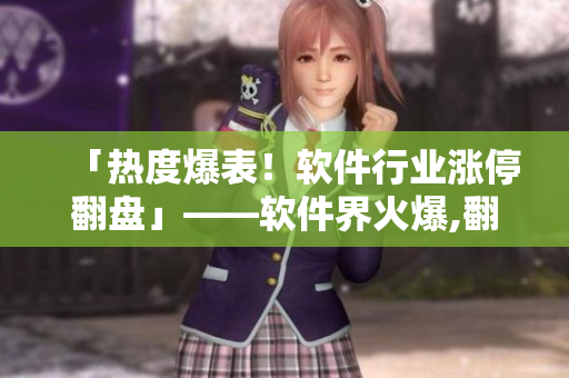 「热度爆表！软件行业涨停翻盘」——软件界火爆,翻盘逆袭