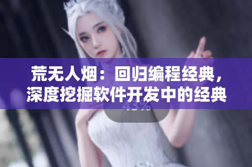 荒无人烟：回归编程经典，深度挖掘软件开发中的经典案例