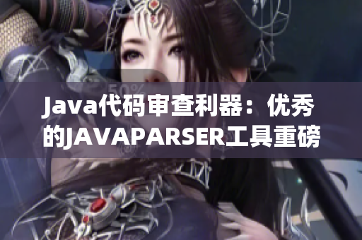 Java代码审查利器：优秀的JAVAPARSER工具重磅推荐！