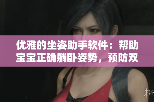 优雅的坐姿助手软件：帮助宝宝正确躺卧姿势，预防双腿翘起
