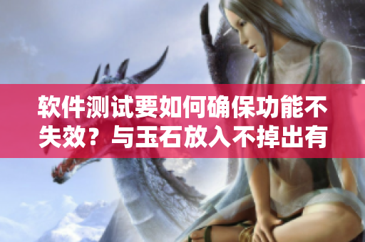 软件测试要如何确保功能不失效？与玉石放入不掉出有何异同？