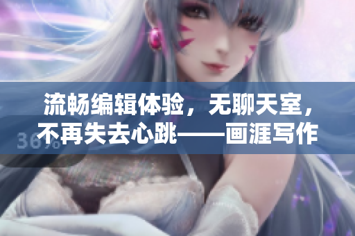 流畅编辑体验，无聊天室，不再失去心跳——画涯写作工具