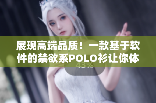 展现高端品质！一款基于软件的禁欲系POLO衫让你体验华丽感