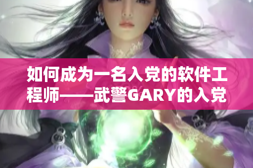 如何成为一名入党的软件工程师——武警GARY的入党经历