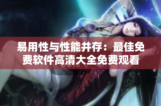 易用性与性能并存：最佳免费软件高清大全免费观看