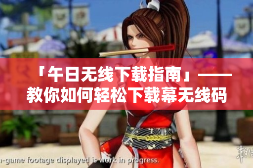 「午日无线下载指南」——教你如何轻松下载幕无线码8区软件