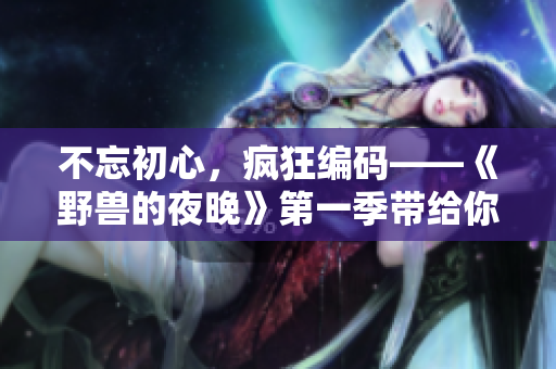 不忘初心，疯狂编码——《野兽的夜晚》第一季带给你的软件开发启示录