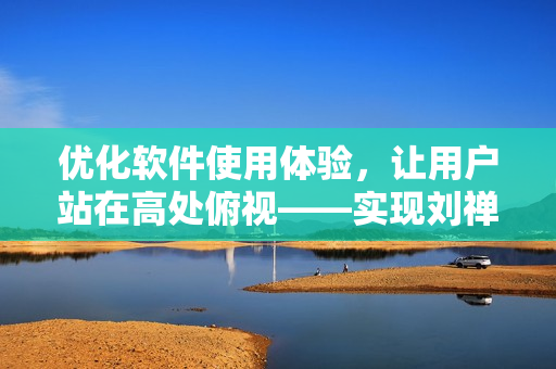 优化软件使用体验，让用户站在高处俯视——实现刘禅站在板凳上的状态