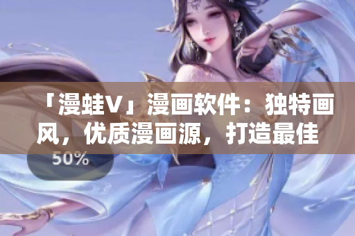「漫蛙V」漫画软件：独特画风，优质漫画源，打造最佳漫画阅读体验
