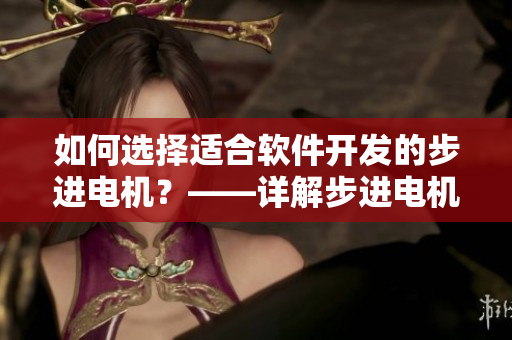 如何选择适合软件开发的步进电机？——详解步进电机进深尺寸的影响