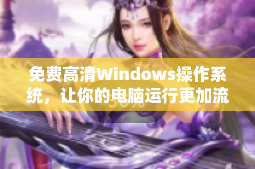 免费高清Windows操作系统，让你的电脑运行更加流畅